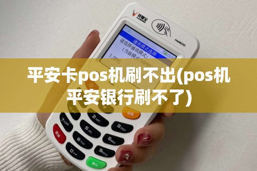 平安卡pos机刷不出(pos机平安银行刷不了) 平安卡pos机刷不出(pos机平安银行刷不了)