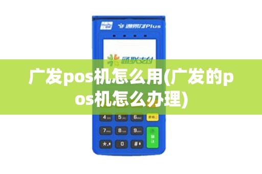 广发pos机怎么用(广发的pos机怎么办理) 广发pos机怎么用(广发的pos机怎么办理)