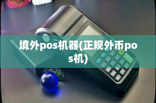 境外pos机器(正规外币pos机) 境外pos机器(正规外币pos机)