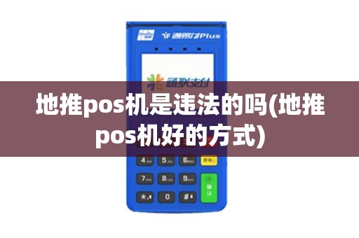 地推pos机是违法的吗(地推pos机好的方式)