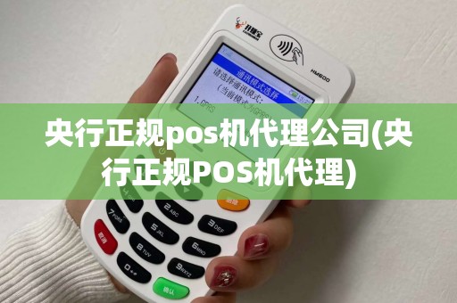 央行正规pos机代理公司(央行正规POS机代理) 央行正规pos机代理公司(央行正规POS机代理)