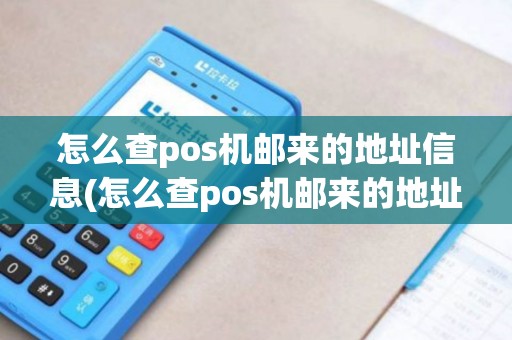 怎么查pos机邮来的地址信息(怎么查pos机邮来的地址) 怎么查pos机邮来的地址信息(怎么查pos机邮来的地址)