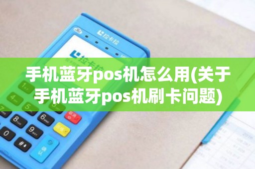 手机蓝牙pos机怎么用(关于手机蓝牙pos机刷卡问题) 手机蓝牙pos机怎么用(关于手机蓝牙pos机刷卡问题)