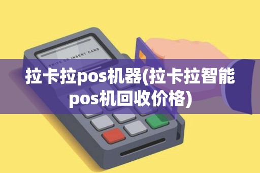 拉卡拉pos机器(拉卡拉智能pos机回收价格) 拉卡拉pos机器(拉卡拉智能pos机回收价格)