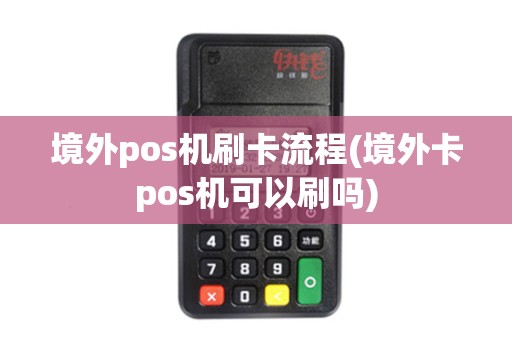 境外pos机刷卡流程(境外卡pos机可以刷吗) 境外pos机刷卡流程(境外卡pos机可以刷吗)