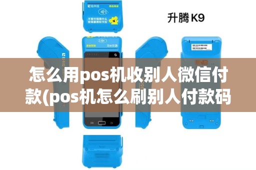 怎么用pos机收别人微信付款(pos机怎么刷别人付款码) 怎么用pos机收别人微信付款(pos机怎么刷别人付款码)
