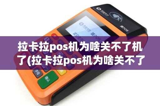 拉卡拉pos机为啥关不了机了(拉卡拉pos机为啥关不了机) 拉卡拉pos机为啥关不了机了(拉卡拉pos机为啥关不了机)