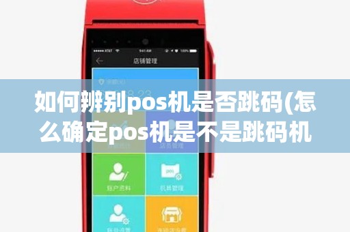 如何辨别pos机是否跳码(怎么确定pos机是不是跳码机) 如何辨别pos机是否跳码(怎么确定pos机是不是跳码机)