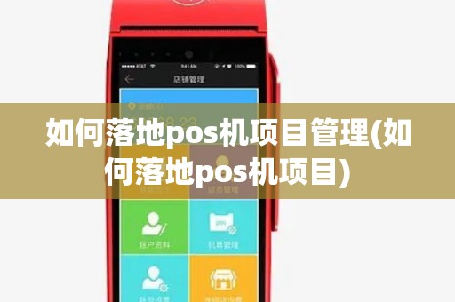 如何落地pos机项目管理(如何落地pos机项目) 如何落地pos机项目管理(如何落地pos机项目)