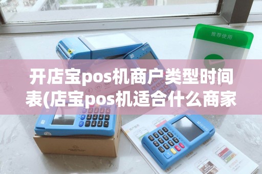 开店宝pos机商户类型时间表(店宝pos机适合什么商家) 开店宝pos机商户类型时间表(店宝pos机适合什么商家)