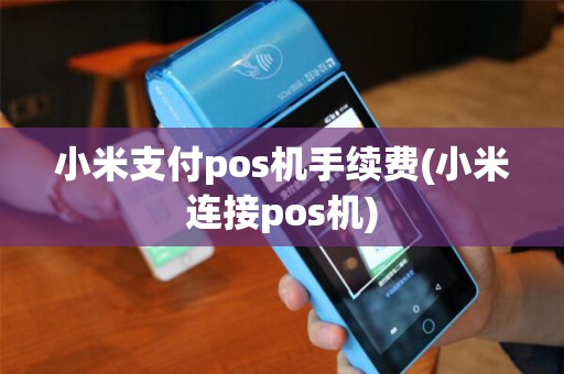 小米支付pos机手续费(小米连接pos机) 小米支付pos机手续费(小米连接pos机)