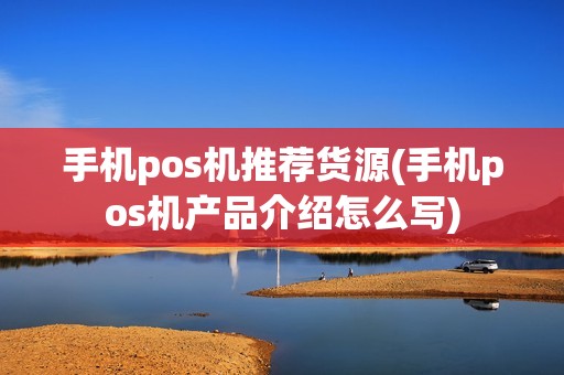 手机pos机推荐货源(手机pos机产品介绍怎么写) 手机pos机推荐货源(手机pos机产品介绍怎么写)