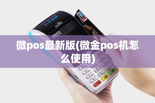 微pos最新版(微金pos机怎么使用) 微pos最新版(微金pos机怎么使用)