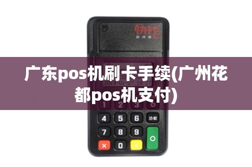 广东pos机刷卡手续(广州花都pos机支付) 广东pos机刷卡手续(广州花都pos机支付)