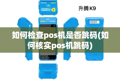 如何检查pos机是否跳码(如何核实pos机跳码) 如何检查pos机是否跳码(如何核实pos机跳码)