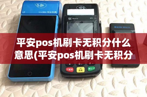 平安pos机刷卡无积分什么意思(平安pos机刷卡无积分) 平安pos机刷卡无积分什么意思(平安pos机刷卡无积分)