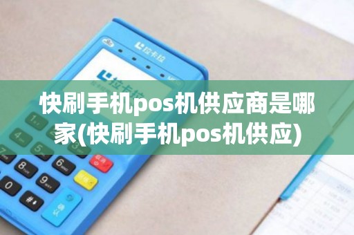 快刷手机pos机供应商是哪家(快刷手机pos机供应) 快刷手机pos机供应商是哪家(快刷手机pos机供应)
