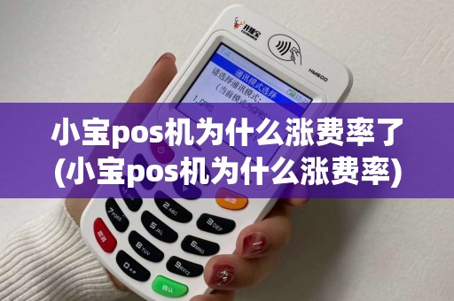小宝pos机为什么涨费率了(小宝pos机为什么涨费率) 小宝pos机为什么涨费率了(小宝pos机为什么涨费率)
