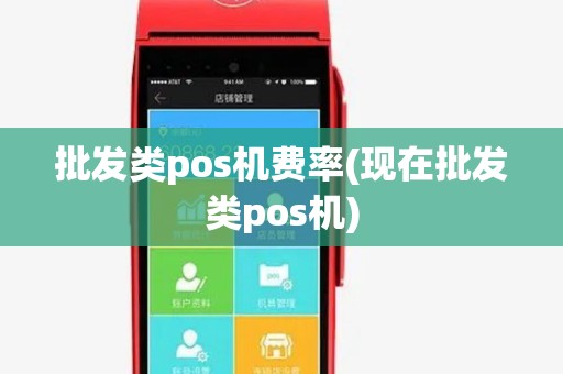 批发类pos机费率(现在批发类pos机) 批发类pos机费率(现在批发类pos机)