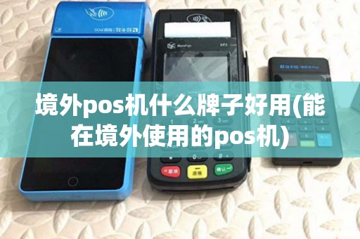 境外pos机什么牌子好用(能在境外使用的pos机) 境外pos机什么牌子好用(能在境外使用的pos机)