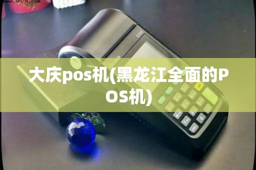 大庆pos机(黑龙江全面的POS机) 大庆pos机(黑龙江全面的POS机)