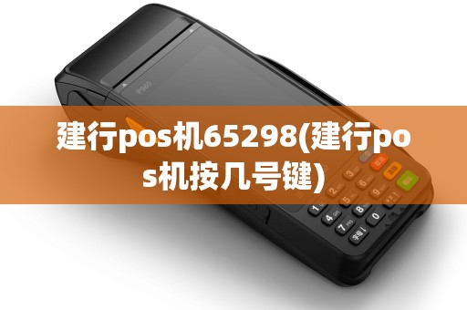 建行pos机65298(建行pos机按几号键) 建行pos机65298(建行pos机按几号键)