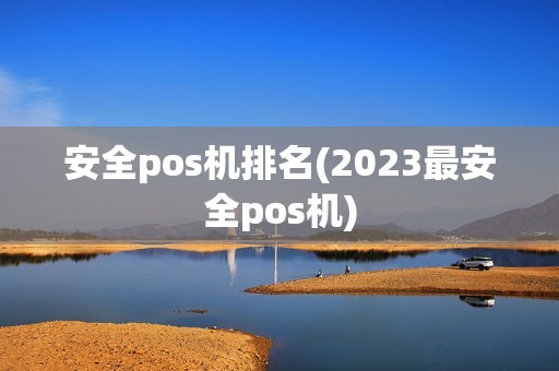 安全pos机排名(2023最安全pos机) 安全pos机排名(2023最安全pos机)