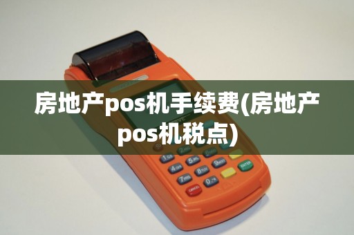 房地产pos机手续费(房地产pos机税点) 房地产pos机手续费(房地产pos机税点)