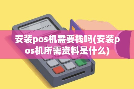 安装pos机需要钱吗(安装pos机所需资料是什么) 安装pos机需要钱吗(安装pos机所需资料是什么)