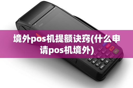 境外pos机提额诀窍(什么申请pos机境外) 境外pos机提额诀窍(什么申请pos机境外)