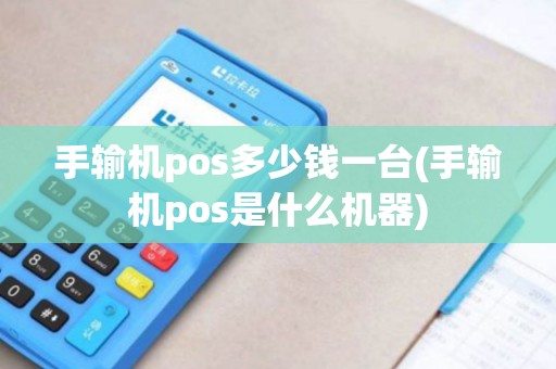 手输机pos多少钱一台(手输机pos是什么机器) 手输机pos多少钱一台(手输机pos是什么机器)
