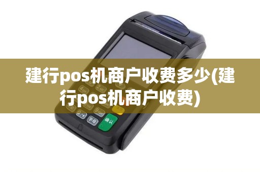 建行pos机商户收费多少(建行pos机商户收费) 建行pos机商户收费多少(建行pos机商户收费)