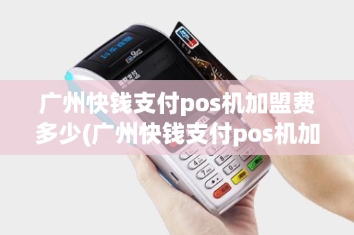 广州快钱支付pos机加盟费多少(广州快钱支付pos机加盟) 广州快钱支付pos机加盟费多少(广州快钱支付pos机加盟)