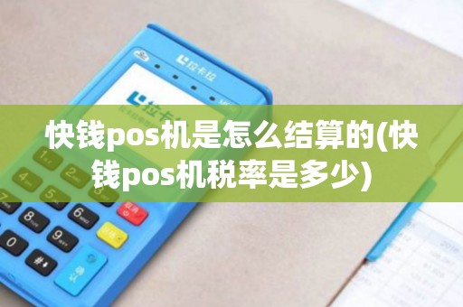 快钱pos机是怎么结算的(快钱pos机税率是多少) 快钱pos机是怎么结算的(快钱pos机税率是多少)