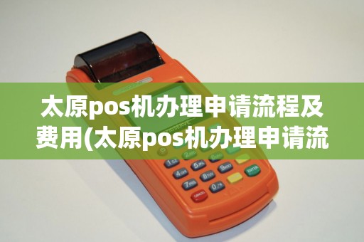 太原pos机办理申请流程及费用(太原pos机办理申请流程) 太原pos机办理申请流程及费用(太原pos机办理申请流程)