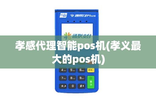 孝感代理智能pos机(孝义最大的pos机) 孝感代理智能pos机(孝义最大的pos机)
