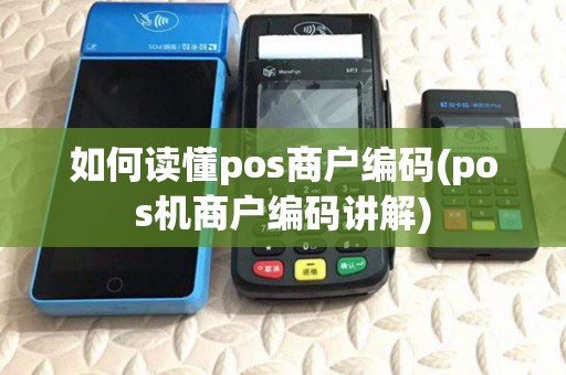 如何读懂pos商户编码(pos机商户编码讲解) 如何读懂pos商户编码(pos机商户编码讲解)