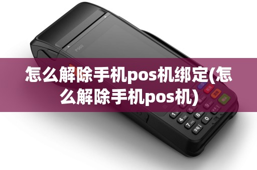 怎么解除手机pos机绑定(怎么解除手机pos机)