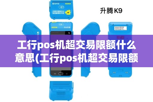 工行pos机超交易限额什么意思(工行pos机超交易限额) 工行pos机超交易限额什么意思(工行pos机超交易限额)