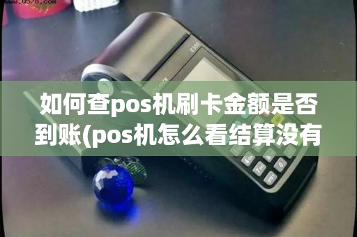 如何查pos机刷卡金额是否到账(pos机怎么看结算没有) 如何查pos机刷卡金额是否到账(pos机怎么看结算没有)