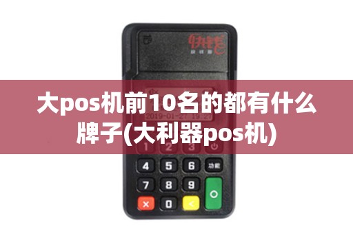 大pos机前10名的都有什么牌子(大利器pos机) 大pos机前10名的都有什么牌子(大利器pos机)