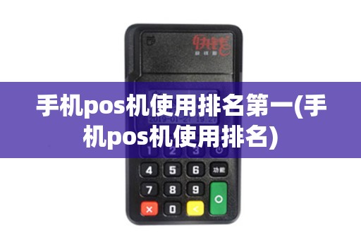 手机pos机使用排名第一(手机pos机使用排名) 手机pos机使用排名第一(手机pos机使用排名)