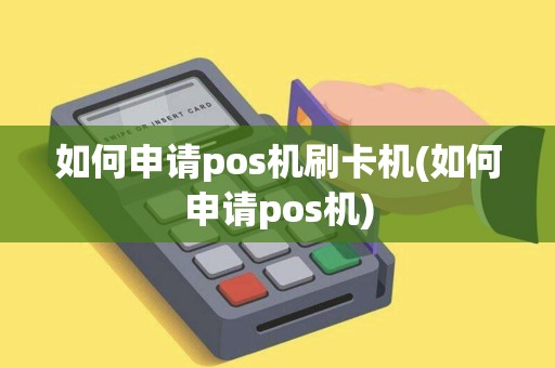 如何申请pos机刷卡机(如何申请pos机) 如何申请pos机刷卡机(如何申请pos机)