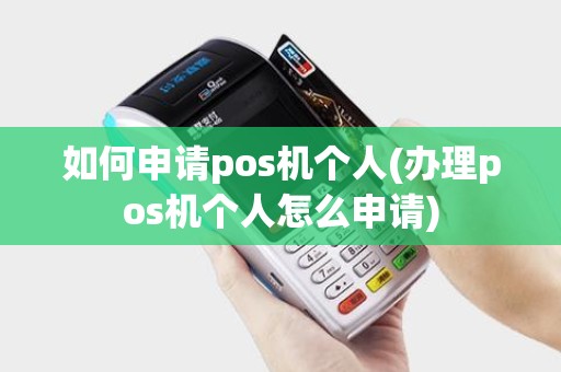 如何申请pos机个人(办理pos机个人怎么申请) 如何申请pos机个人(办理pos机个人怎么申请)