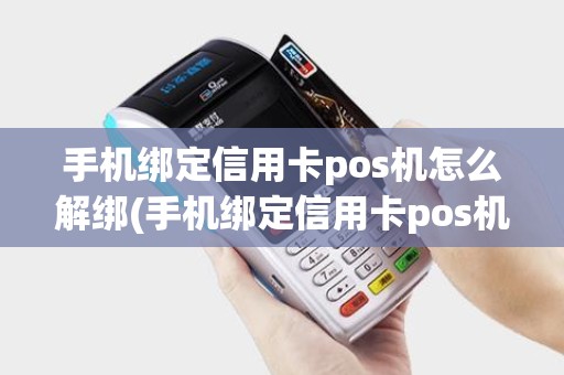 手机绑定信用卡pos机怎么解绑(手机绑定信用卡pos机) 手机绑定信用卡pos机怎么解绑(手机绑定信用卡pos机)