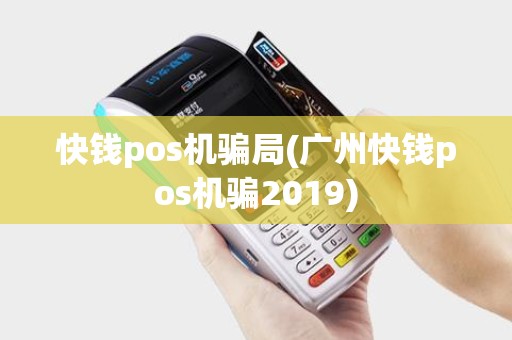 快钱pos机骗局(广州快钱pos机骗2019)