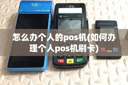 怎么办个人的pos机(如何办理个人pos机刷卡) 怎么办个人的pos机(如何办理个人pos机刷卡)