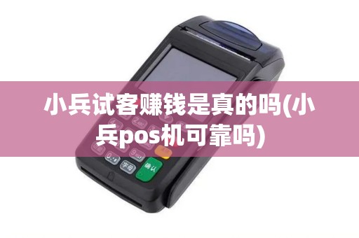 小兵试客赚钱是真的吗(小兵pos机可靠吗) 小兵试客赚钱是真的吗(小兵pos机可靠吗)