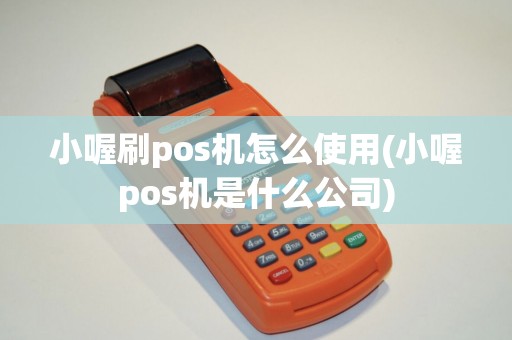 小喔刷pos机怎么使用(小喔pos机是什么公司)
