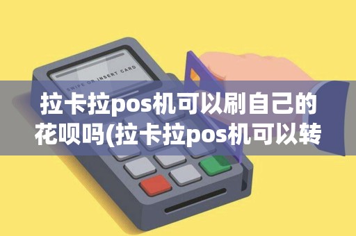 拉卡拉pos机可以刷自己的花呗吗(拉卡拉pos机可以转账么) 拉卡拉pos机可以刷自己的花呗吗(拉卡拉pos机可以转账么)